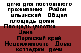 дача для постоянного проживания › Район ­ ильинский › Общая площадь дома ­ 50 › Площадь участка ­ 1 500 › Цена ­ 1 000 000 - Пермский край Недвижимость » Дома, коттеджи, дачи продажа   